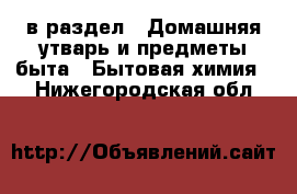  в раздел : Домашняя утварь и предметы быта » Бытовая химия . Нижегородская обл.